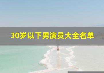 30岁以下男演员大全名单