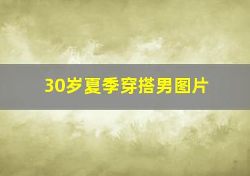 30岁夏季穿搭男图片