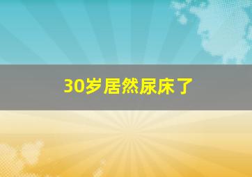 30岁居然尿床了