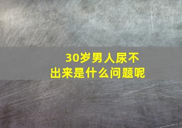 30岁男人尿不出来是什么问题呢