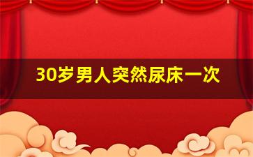 30岁男人突然尿床一次