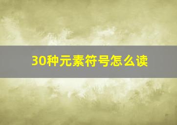 30种元素符号怎么读