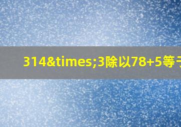 314×3除以78+5等于几