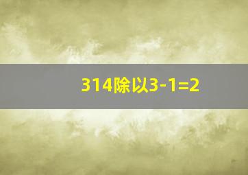 314除以3-1=2