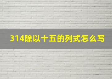 314除以十五的列式怎么写