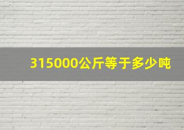 315000公斤等于多少吨