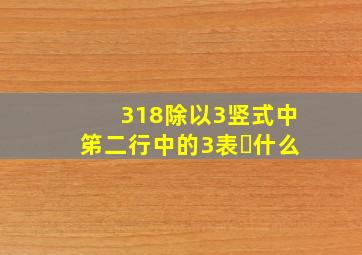 318除以3竖式中笫二行中的3表⺬什么