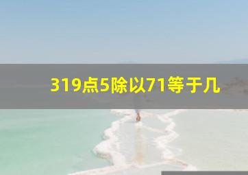 319点5除以71等于几