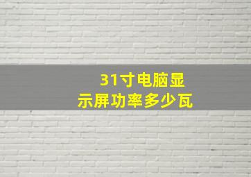 31寸电脑显示屏功率多少瓦