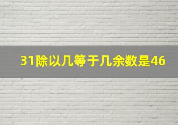 31除以几等于几余数是46