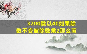 3200除以40如果除数不变被除数乘2那么商