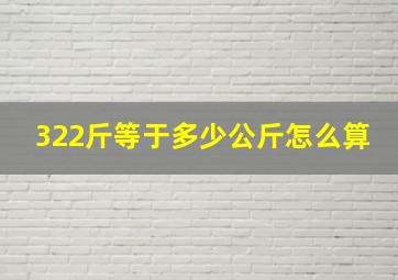 322斤等于多少公斤怎么算