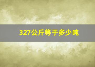 327公斤等于多少吨