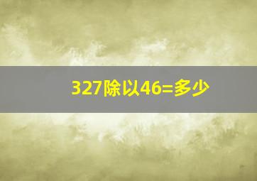 327除以46=多少