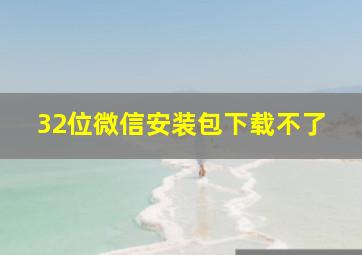 32位微信安装包下载不了