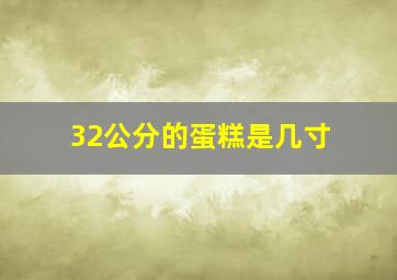 32公分的蛋糕是几寸