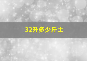 32升多少斤土