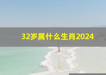 32岁属什么生肖2024