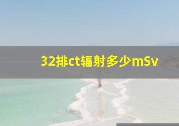 32排ct辐射多少mSv