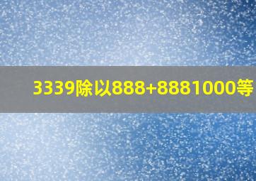 3339除以888+8881000等于几