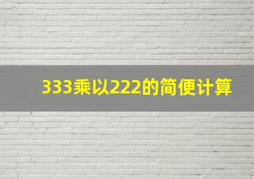 333乘以222的简便计算