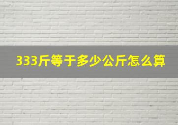 333斤等于多少公斤怎么算