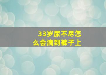 33岁尿不尽怎么会滴到裤子上