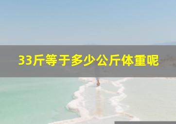 33斤等于多少公斤体重呢