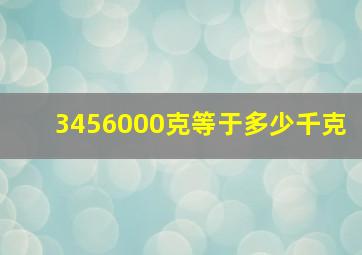 3456000克等于多少千克