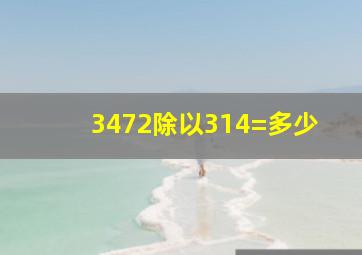 3472除以314=多少