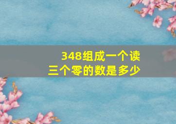 348组成一个读三个零的数是多少