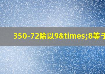 350-72除以9×8等于几