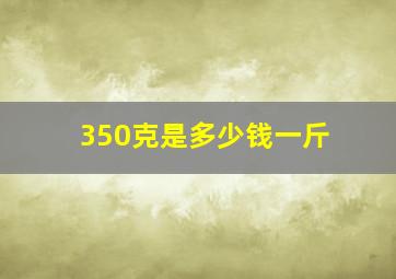 350克是多少钱一斤