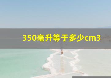 350毫升等于多少cm3