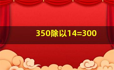 350除以14=300