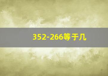 352-266等于几