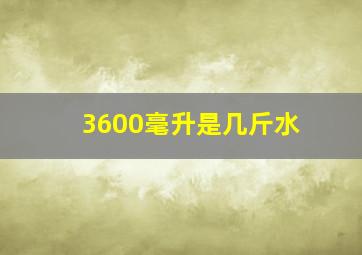 3600毫升是几斤水