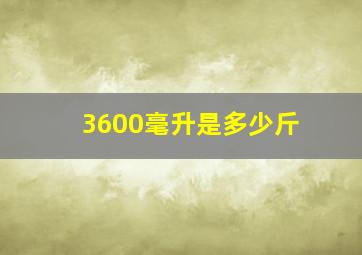 3600毫升是多少斤