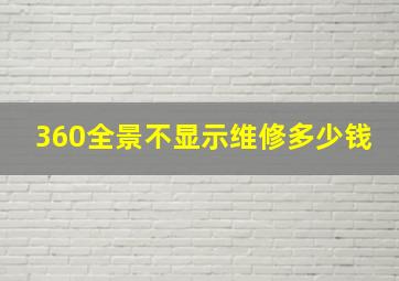 360全景不显示维修多少钱