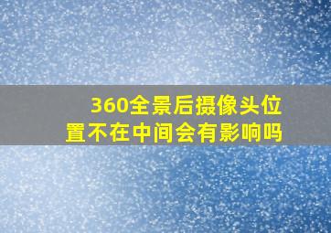 360全景后摄像头位置不在中间会有影响吗