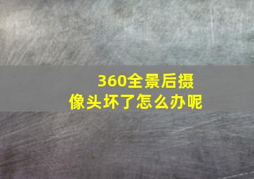 360全景后摄像头坏了怎么办呢