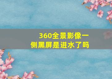 360全景影像一侧黑屏是进水了吗