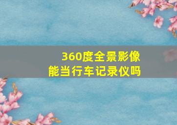 360度全景影像能当行车记录仪吗