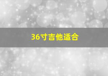 36寸吉他适合