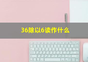 36除以6读作什么