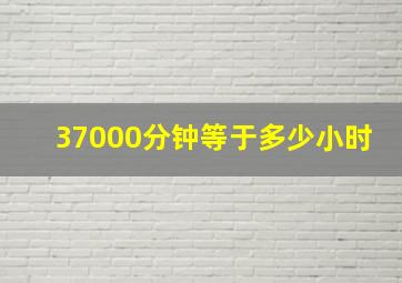 37000分钟等于多少小时