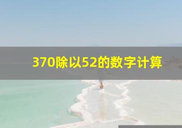 370除以52的数字计算