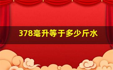 378毫升等于多少斤水