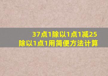 37点1除以1点1减25除以1点1用简便方法计算