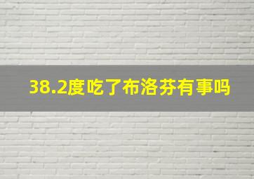 38.2度吃了布洛芬有事吗